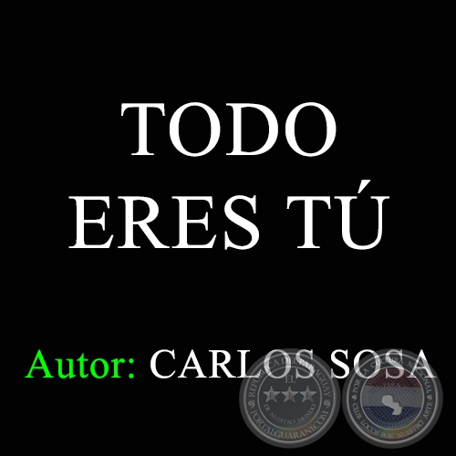 TODO ERES TÚ -  Autor: CARLOS SOSA